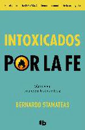 Intoxicados por la fe : cómo vivir una espiritualidad feliz de Bernardo Stamateas