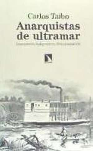 Anarquistas de ultramar : anarquismo, indigenismo, descolonización de Carlos Taibo Arias