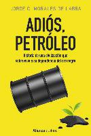 Adiós, petróleo : historia de una civilización que sobrevivió a su dependencia del oro negro de Jorge Carmelo Morales de Labra