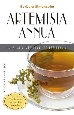 Artemisia Annua, La Planta Medicinal de Los Dioses de Barbara Simonsohn