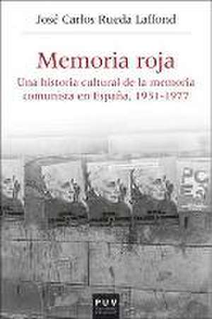 Memoria roja : una historia cultural de la memoria comunista en España, 1936-1977 de José Carlos Rueda Laffond