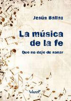 La música de la fe : que no deje de sonar de Jesús Ballaz Zabalza