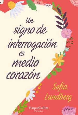 Un signo de interrogación es medio corazón: (A Question Mark Is Half a Heart - Spanish Edition) de Sofia Lundberg