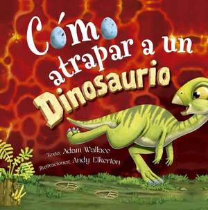 Cómo Atrapar a Un Dinosaurio de Adam Wallace