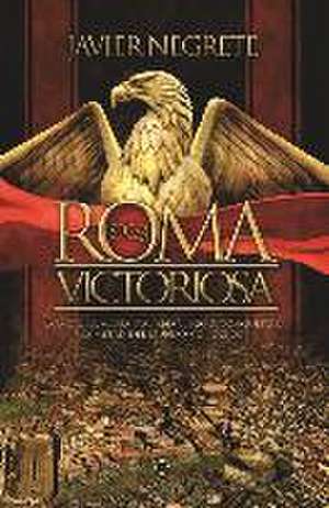 Roma victoriosa : cómo una aldea italiana llegó a conquistar la mitad del mundo conocido de Javier Negrete