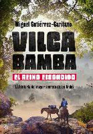 Vilcabamba : el reino escondido : la historia del mayor secreto de los Andes de Miguel Gutiérrez Garitano