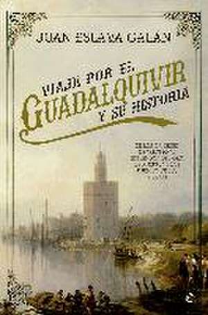 Viaje por el Guadalquivir y su historia : de los orígenes de Tarteso al esplendor del oro de América y los pueblos de sus riberas de Juan Eslava Galán