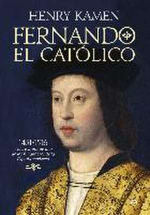 Fernando el Católico : 1451-1516 : vida y mitos de uno de los fundadores de la España moderna de Henry Kamen