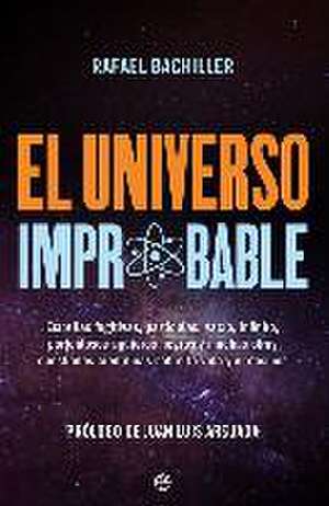 El universo improbable : estrellas fugitivas, partículas, vacío, infinito, portentosos agujeros negros y muchas otras cuestiones científicas sobre la vida y el cosmos de Rafael Bachiller García