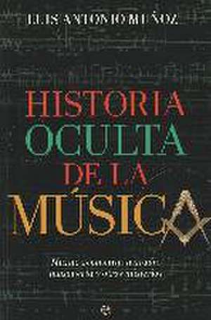 Historia oculta de la música : magia, geometría sagrada, masonería y otros misterios de Luis Antonio Muñoz