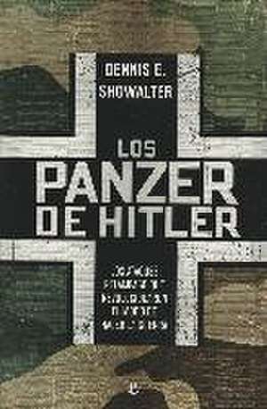 Los panzer de Hitler : los ataques relámpago que revolucionaron el modo de hacer la guerra de Dennis E. Showalter