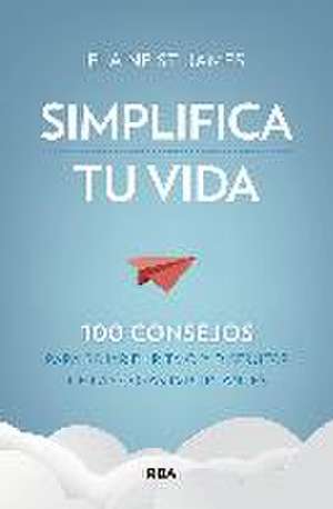 Simplifica tu vida. 100 consejos para bajar el ritmo y disfrutar de las cosas importantes.