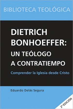 Dietrich Bonhoeffer : un teólogo a contratiempo : comprender la Iglesia desde Cristo de Eduardo Delás Segura