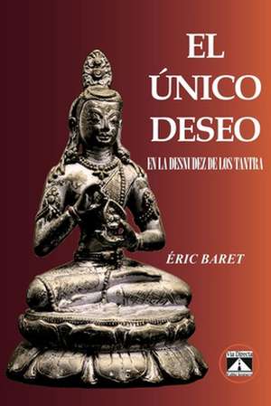 El Único Deseo: En La Desnudez de Los Tantra de Eric Baret