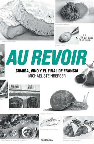 Au Revoir: Comida, Vino y el Final de Francia = Au Revoir de Michael Steinberg