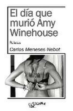 El día que murió Amy Winehouse de Carlos Meneses Nebot