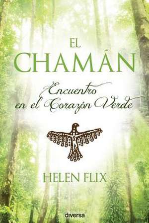 El Chaman: Encuentro En El Corazon Verde de Helen Flix