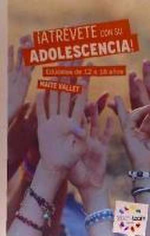 ¡Atrévete con su adolescencia! : edúcales de 12 a 18 años de Maite Vallet