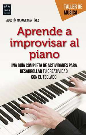 Aprenda a Improvisar Al Piano de Agustín Manuel Martínez