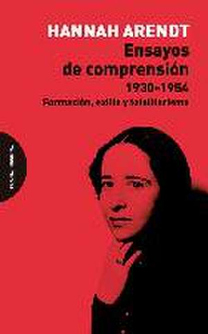 Ensayos de comprensión, 1930-1954 : formación, exilio y totalitarismo de Hannah Arendt