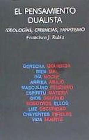 El pensamiento dualista : ideologías, creencias, fanatismo de Francisco José Rubia Vila