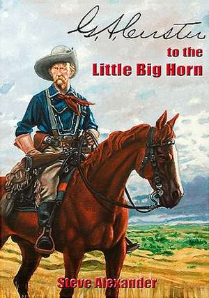 G.A. Custer to the Little Big Horn de Steve Alexander