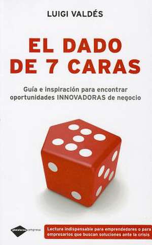 El Dado de 7 Caras: Guia E Inspiracion Para Encontrar Oportunidades Innovadoras de Negocio de Luigi Valdes