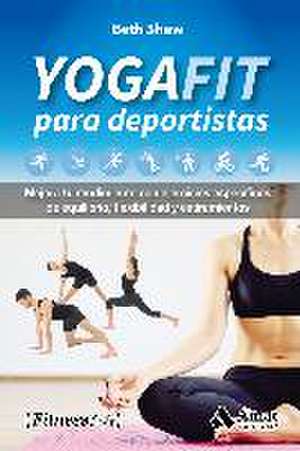 Yogafit para deportistas : mejora tu rendimiento con ejercicios específicos de equilibrio, flexibilidad y estiramientos de Beth Shaw