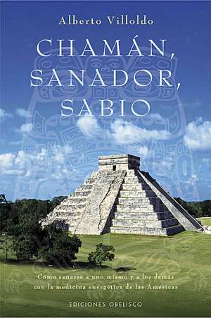 Chaman, Sanador, Sabio: Como Sanarse A Uno Mismo y A los Demas Con la Medicina Energetica de las Americas de Alberto Villoldo