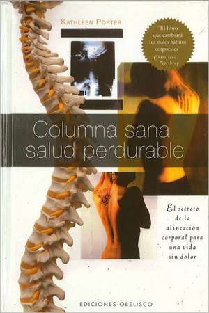 Columna Sana, Salud Perdurable: El Secreto de la Alineacion Corporal Para una Vida Sin Dolor = Ageless, Spine, Lasting Health de Kathleen Porter