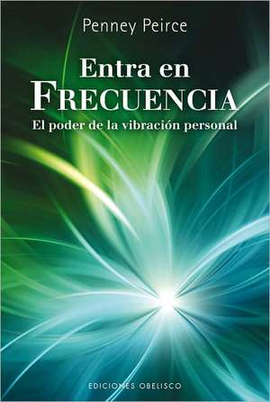 Entra en Frecuencia: El Poder de la Vibracion Personal = Frequency de Penney Peirce