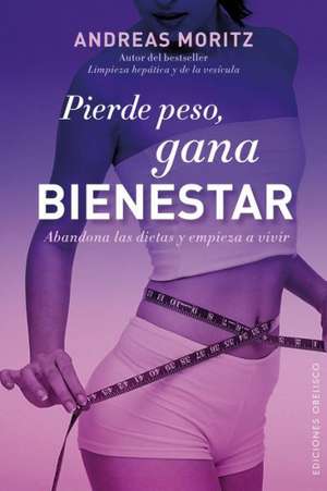 Pierde Peso, Gana Bienestar: Abandona las Dietas y Empieza A Vivir = Loses Weight, Feal Great de Andreas Moritz