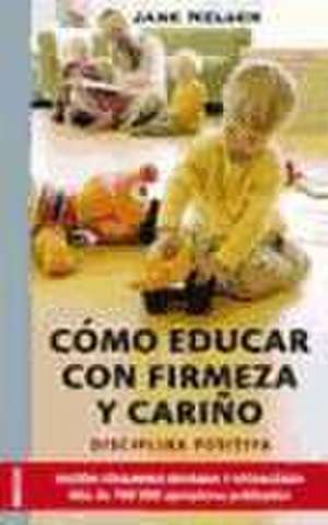 Cómo educar con firmeza y cariño de Jane Nelsen