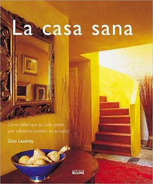 La Casa Sana: Como Saber Que su Casa Ejerce una Influencia Positiva en su Salud de Gina Lazenby