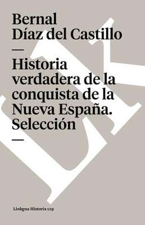 Historia Verdadera de La Conquista de La Nueva Espana. Seleccion de Bernal Daz Del Castillo