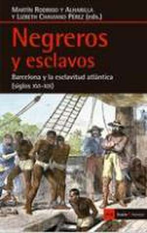 Negreros y esclavos : Barcelona y la esclavitud atlántica, siglos XVI-XIX de Martín Rodrigo y Alharilla