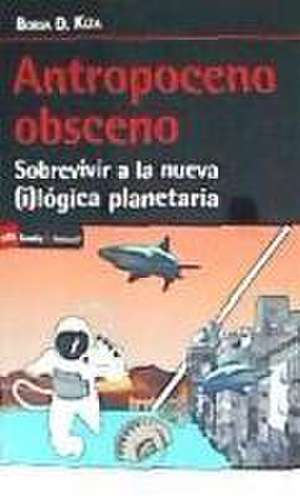 Antropoceno obsceno : sobrevivir a la nueva (i)lógica planetaria de Borja D. Kiza