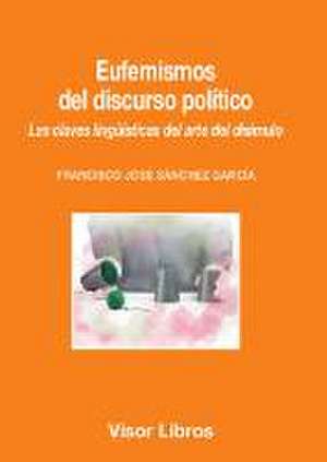 Eufemismos del discurso político : las claves lingüísticas del arte del disimulo de Francisco José Sánchez García