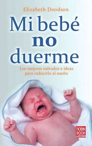 Mi Bebe No Duerme: Los Mejores Metodos E Ideas Para Inducirlo Al Sueno de Elizabeth Doodson