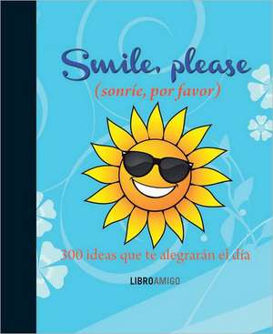 Smile, Please (Sonrie, Por Favor): 300 Ideas Que Te Alegraran El Dia de Ediciones Robinbook