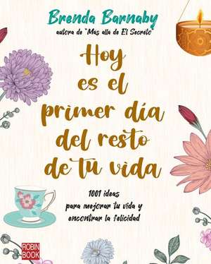 Hoy Es El Primer Día del Resto de Tu Vida: 1001 Ideas Para Mejorar Tu Vida Y Encontrar La Felicidad de Brenda Barnaby