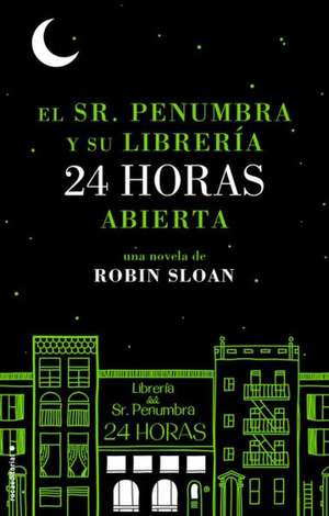 El Sr. Penumbra y su Libreria 24 Horas Abierta = Mr. Penumbra and His Library Open 24 Hours de Robin Sloan