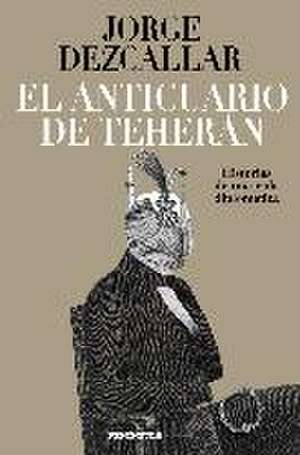 El anticuario de Teherán : historias de una vida diplomática de Jorge Dezcallar de Mazarredo