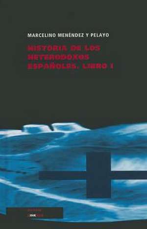 Historia de Los Heterodoxos Espanoles. Libro I de Marcelino Menendez y. Pelayo