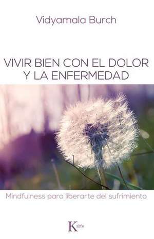 Vivir Bien Con El Dolor y La Enfermedad: Mindfulness Para Liberarte del Sufrimiento de Vidyamala Burch