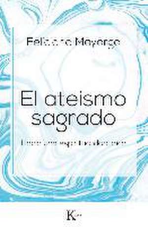 El ateísmo sagrado : hacia una espiritualidad laica de Feliciano Mayorga Tarriño