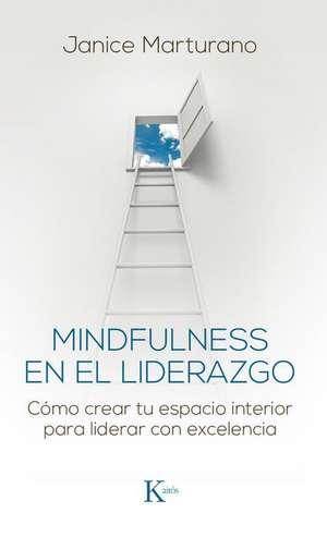 Mindfulness En El Liderazgo: Cómo Crear Tu Espacio Interior Para Liderar Con Excelencia de Janice Marturano