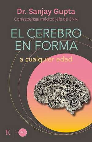 El Cerebro En Forma: A Cualquier Edad de Sanjay Gupta