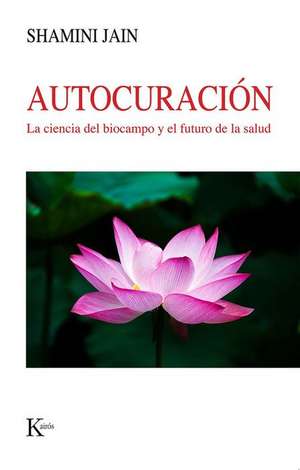 Autocuración: La Ciencia del Biocampo Y El Futuro de la Salud de Shamini Jain