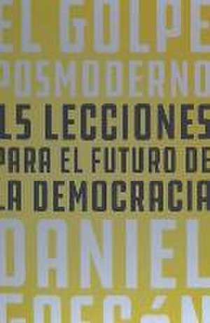 El golpe posmoderno : 15 lecciones para el futuro de la democracia de Daniel Gascón Rodríguez